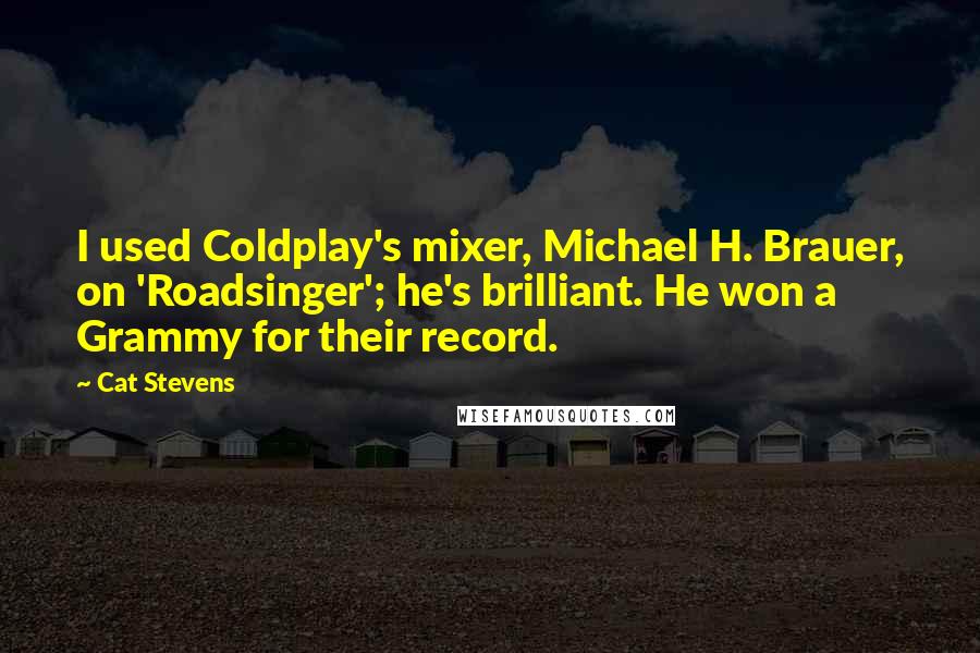 Cat Stevens Quotes: I used Coldplay's mixer, Michael H. Brauer, on 'Roadsinger'; he's brilliant. He won a Grammy for their record.