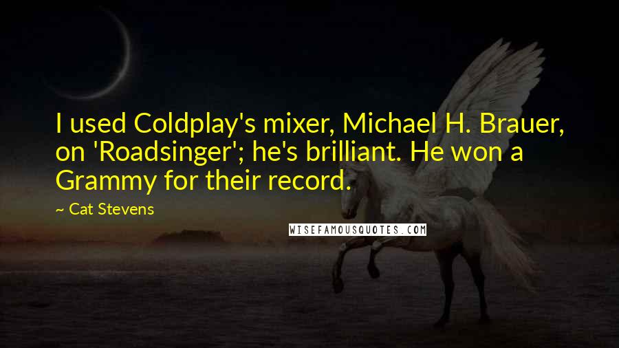 Cat Stevens Quotes: I used Coldplay's mixer, Michael H. Brauer, on 'Roadsinger'; he's brilliant. He won a Grammy for their record.