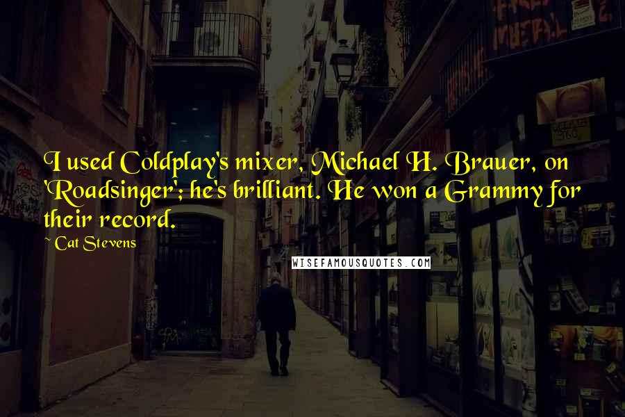 Cat Stevens Quotes: I used Coldplay's mixer, Michael H. Brauer, on 'Roadsinger'; he's brilliant. He won a Grammy for their record.