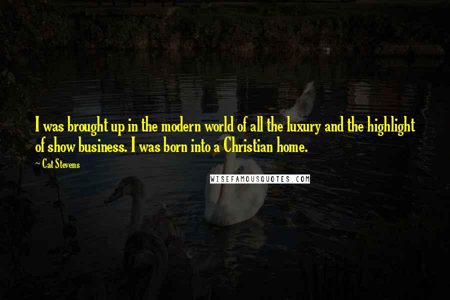 Cat Stevens Quotes: I was brought up in the modern world of all the luxury and the highlight of show business. I was born into a Christian home.