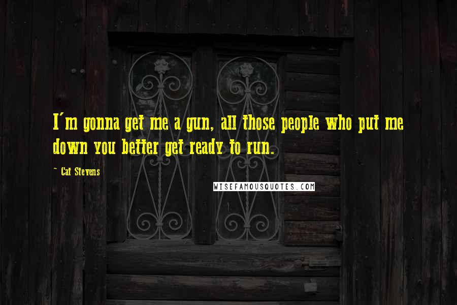 Cat Stevens Quotes: I'm gonna get me a gun, all those people who put me down you better get ready to run.