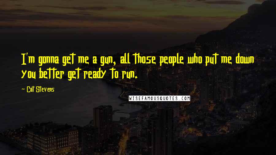 Cat Stevens Quotes: I'm gonna get me a gun, all those people who put me down you better get ready to run.
