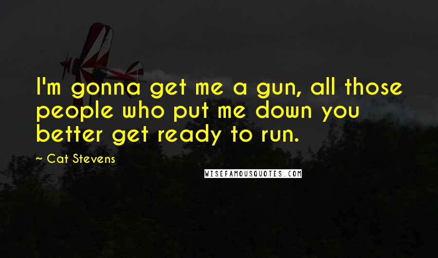 Cat Stevens Quotes: I'm gonna get me a gun, all those people who put me down you better get ready to run.