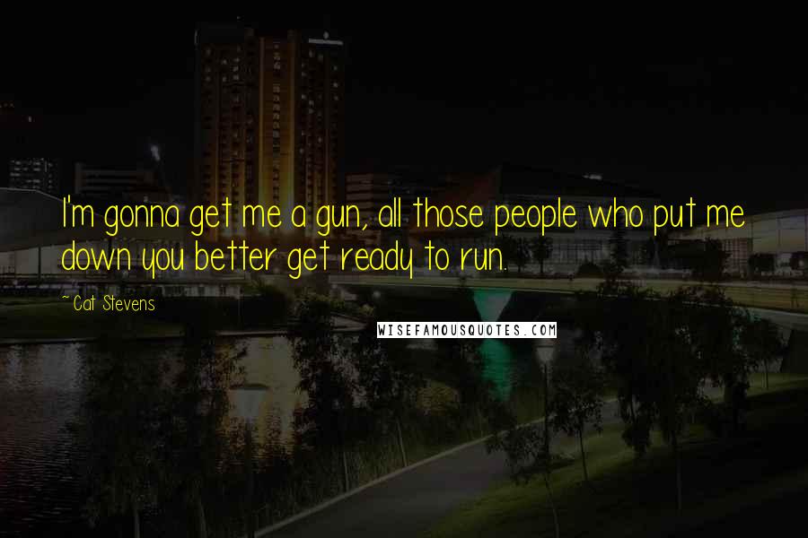 Cat Stevens Quotes: I'm gonna get me a gun, all those people who put me down you better get ready to run.