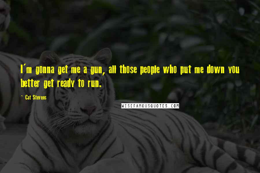 Cat Stevens Quotes: I'm gonna get me a gun, all those people who put me down you better get ready to run.