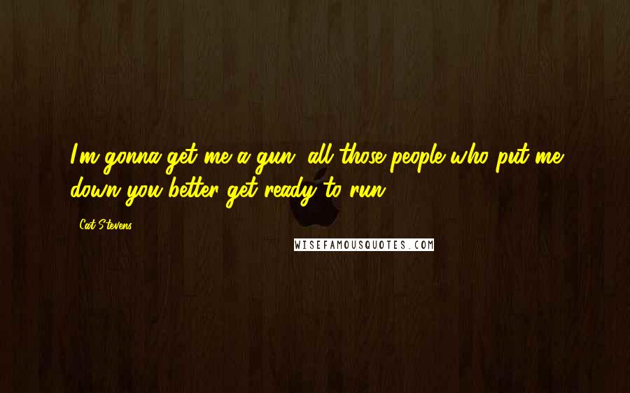 Cat Stevens Quotes: I'm gonna get me a gun, all those people who put me down you better get ready to run.