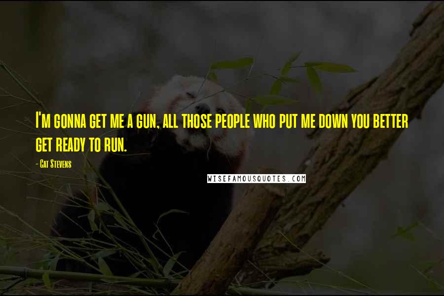 Cat Stevens Quotes: I'm gonna get me a gun, all those people who put me down you better get ready to run.