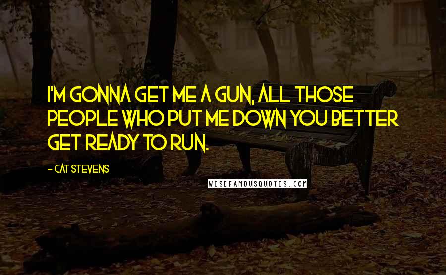 Cat Stevens Quotes: I'm gonna get me a gun, all those people who put me down you better get ready to run.