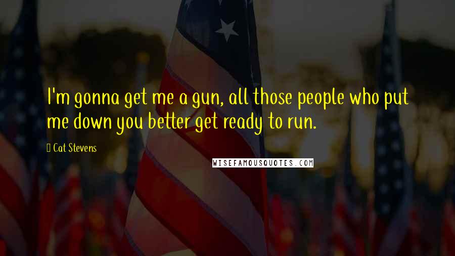 Cat Stevens Quotes: I'm gonna get me a gun, all those people who put me down you better get ready to run.