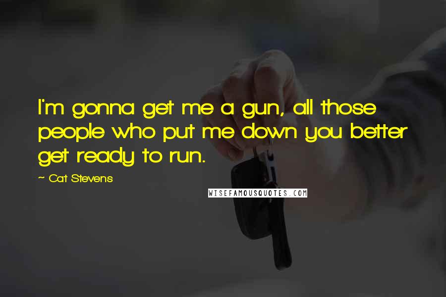 Cat Stevens Quotes: I'm gonna get me a gun, all those people who put me down you better get ready to run.