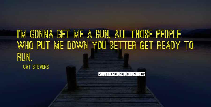 Cat Stevens Quotes: I'm gonna get me a gun, all those people who put me down you better get ready to run.