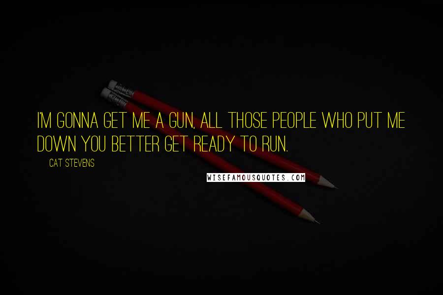 Cat Stevens Quotes: I'm gonna get me a gun, all those people who put me down you better get ready to run.