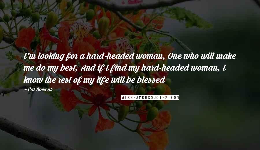 Cat Stevens Quotes: I'm looking for a hard-headed woman, One who will make me do my best, And if I find my hard-headed woman, I know the rest of my life will be blessed