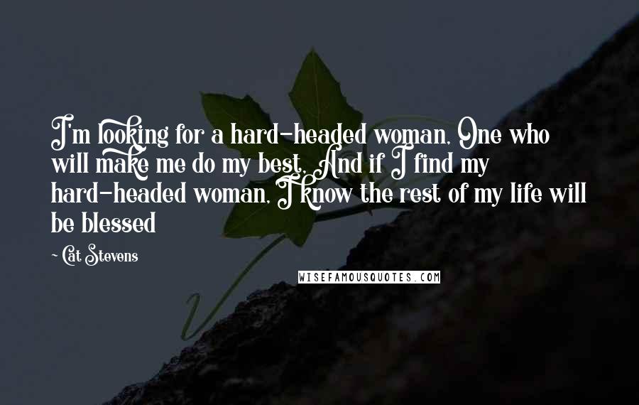 Cat Stevens Quotes: I'm looking for a hard-headed woman, One who will make me do my best, And if I find my hard-headed woman, I know the rest of my life will be blessed