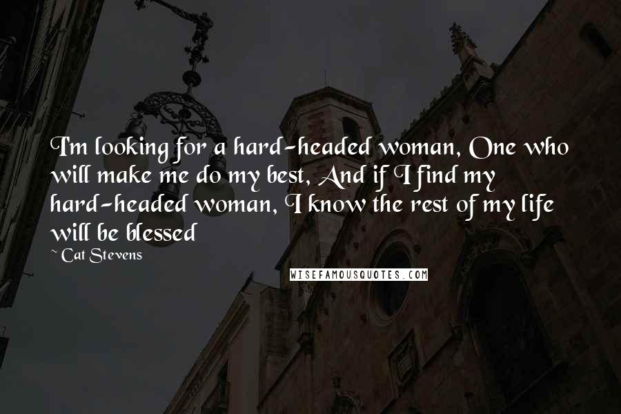 Cat Stevens Quotes: I'm looking for a hard-headed woman, One who will make me do my best, And if I find my hard-headed woman, I know the rest of my life will be blessed