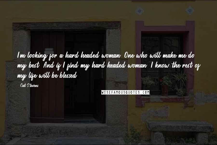 Cat Stevens Quotes: I'm looking for a hard-headed woman, One who will make me do my best, And if I find my hard-headed woman, I know the rest of my life will be blessed