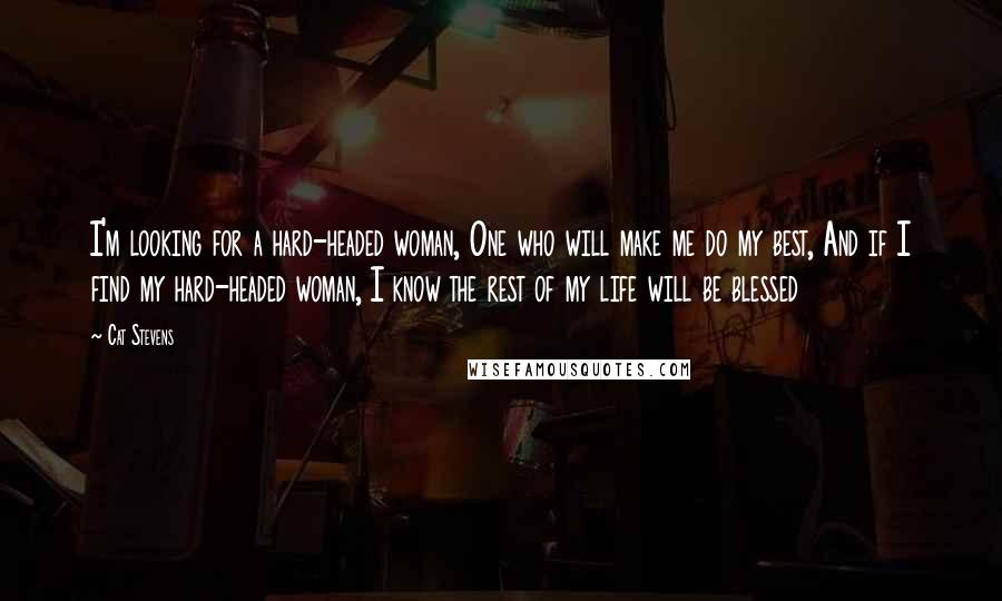 Cat Stevens Quotes: I'm looking for a hard-headed woman, One who will make me do my best, And if I find my hard-headed woman, I know the rest of my life will be blessed