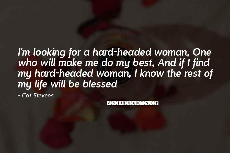 Cat Stevens Quotes: I'm looking for a hard-headed woman, One who will make me do my best, And if I find my hard-headed woman, I know the rest of my life will be blessed