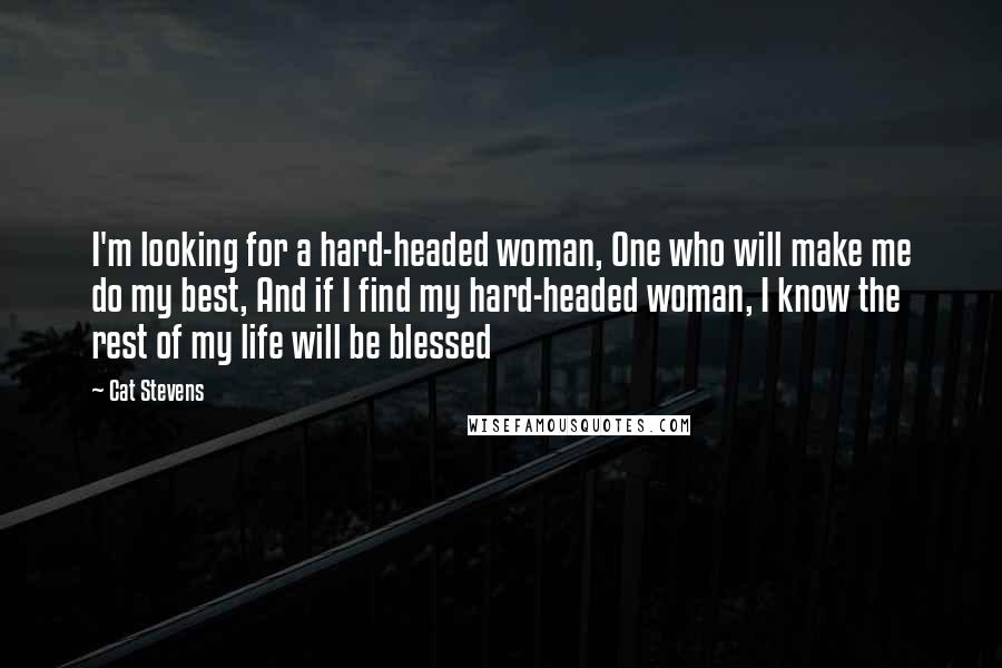 Cat Stevens Quotes: I'm looking for a hard-headed woman, One who will make me do my best, And if I find my hard-headed woman, I know the rest of my life will be blessed