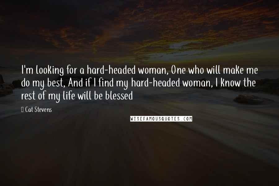 Cat Stevens Quotes: I'm looking for a hard-headed woman, One who will make me do my best, And if I find my hard-headed woman, I know the rest of my life will be blessed