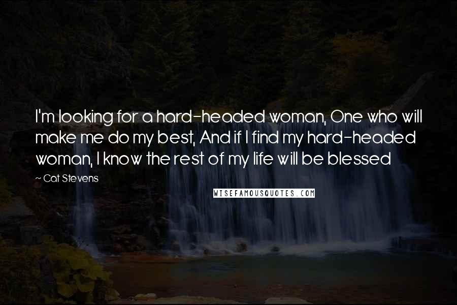 Cat Stevens Quotes: I'm looking for a hard-headed woman, One who will make me do my best, And if I find my hard-headed woman, I know the rest of my life will be blessed