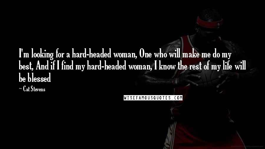 Cat Stevens Quotes: I'm looking for a hard-headed woman, One who will make me do my best, And if I find my hard-headed woman, I know the rest of my life will be blessed