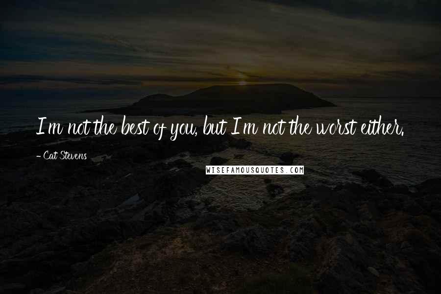 Cat Stevens Quotes: I'm not the best of you, but I'm not the worst either.