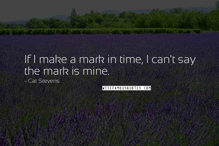 Cat Stevens Quotes: If I make a mark in time, I can't say the mark is mine.