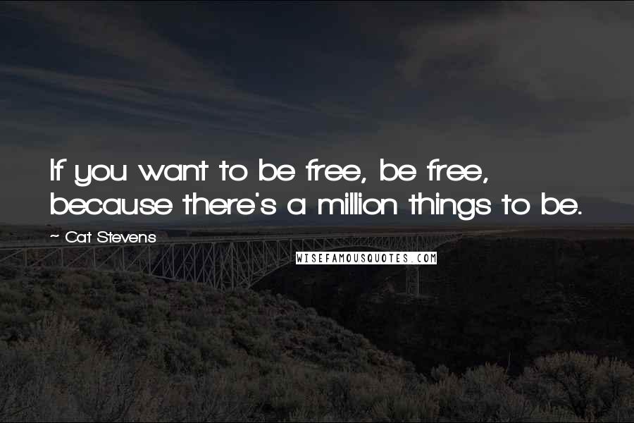 Cat Stevens Quotes: If you want to be free, be free, because there's a million things to be.