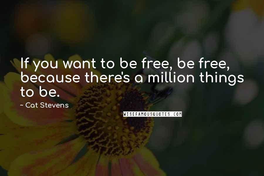 Cat Stevens Quotes: If you want to be free, be free, because there's a million things to be.