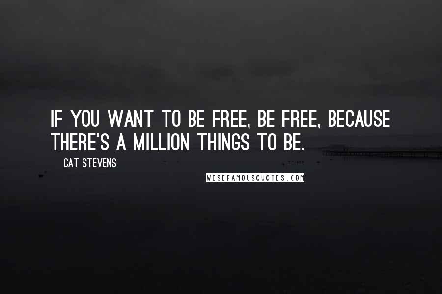 Cat Stevens Quotes: If you want to be free, be free, because there's a million things to be.