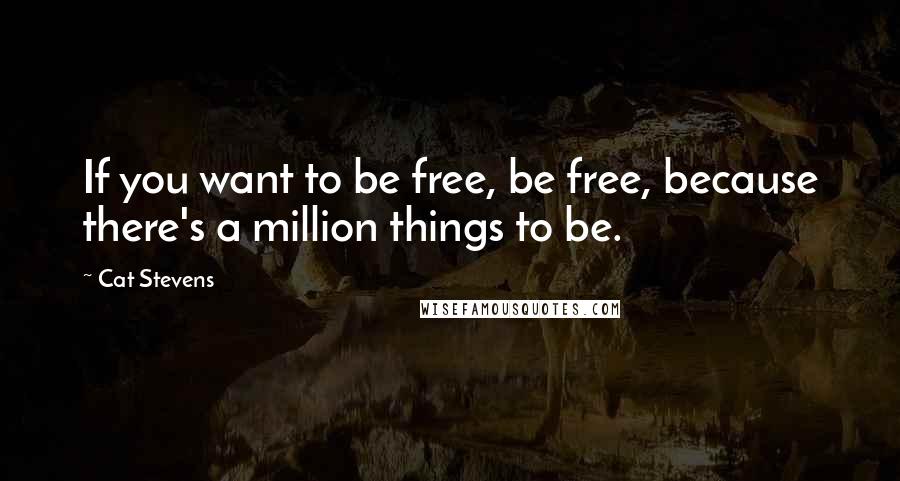 Cat Stevens Quotes: If you want to be free, be free, because there's a million things to be.