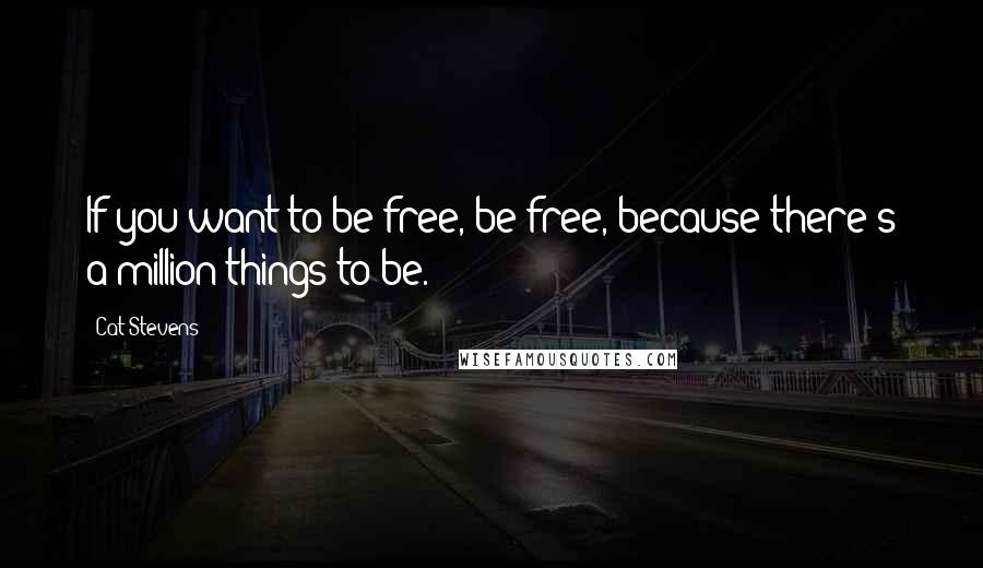 Cat Stevens Quotes: If you want to be free, be free, because there's a million things to be.