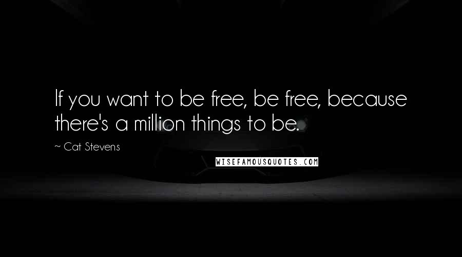 Cat Stevens Quotes: If you want to be free, be free, because there's a million things to be.