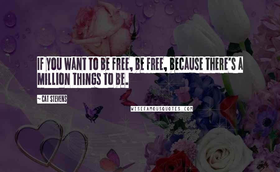 Cat Stevens Quotes: If you want to be free, be free, because there's a million things to be.