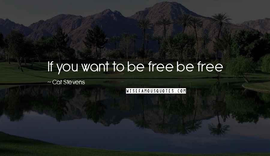 Cat Stevens Quotes: If you want to be free be free