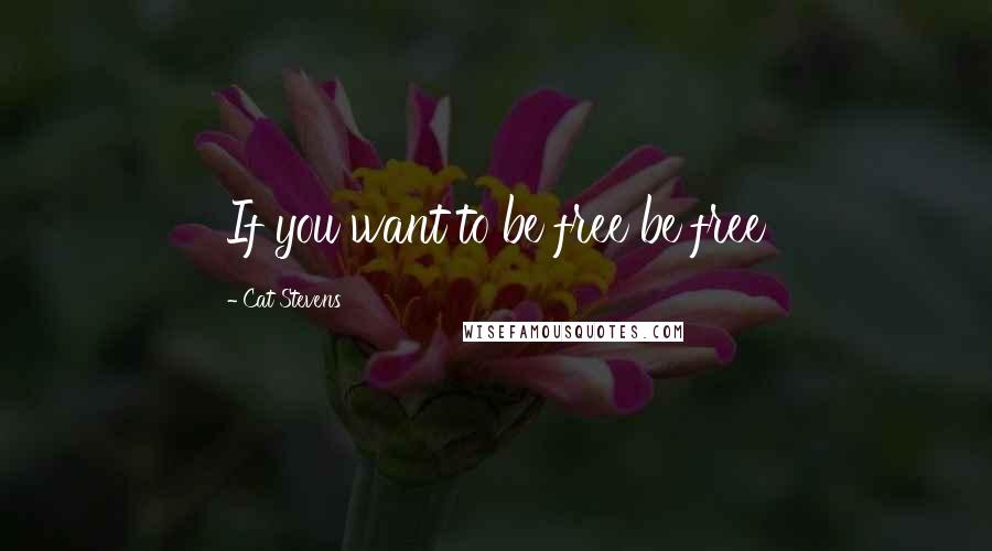 Cat Stevens Quotes: If you want to be free be free