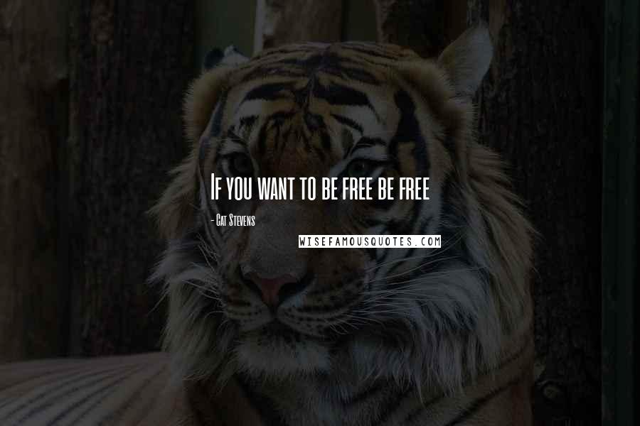 Cat Stevens Quotes: If you want to be free be free