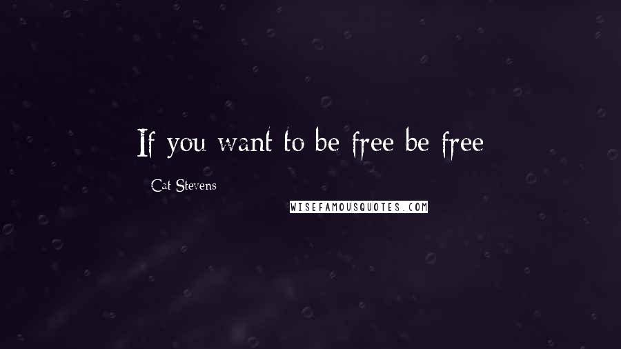 Cat Stevens Quotes: If you want to be free be free