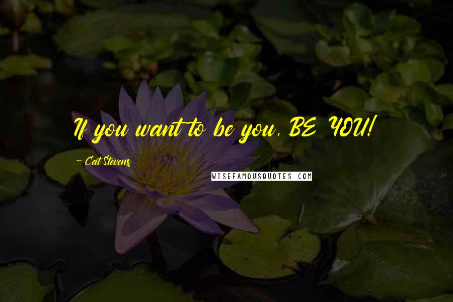 Cat Stevens Quotes: If you want to be you, BE YOU!