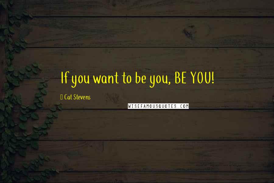 Cat Stevens Quotes: If you want to be you, BE YOU!