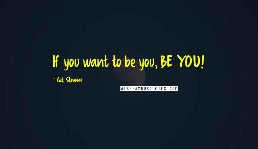 Cat Stevens Quotes: If you want to be you, BE YOU!