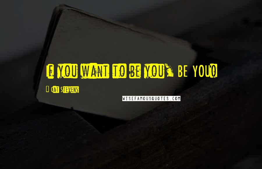 Cat Stevens Quotes: If you want to be you, BE YOU!