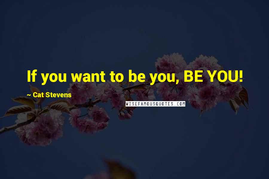 Cat Stevens Quotes: If you want to be you, BE YOU!