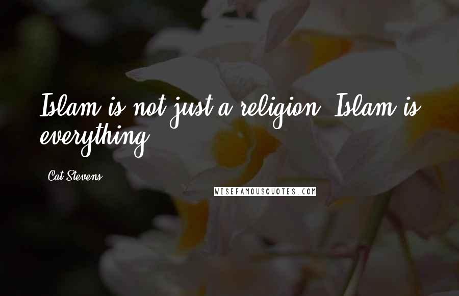 Cat Stevens Quotes: Islam is not just a religion. Islam is everything.