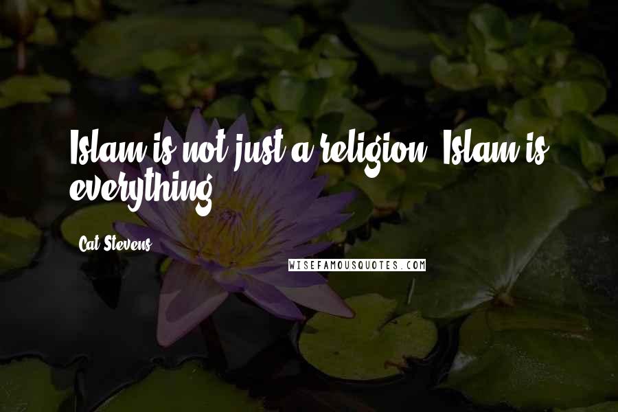 Cat Stevens Quotes: Islam is not just a religion. Islam is everything.