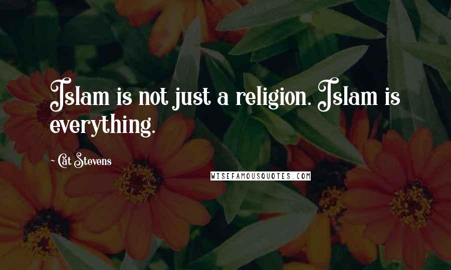 Cat Stevens Quotes: Islam is not just a religion. Islam is everything.