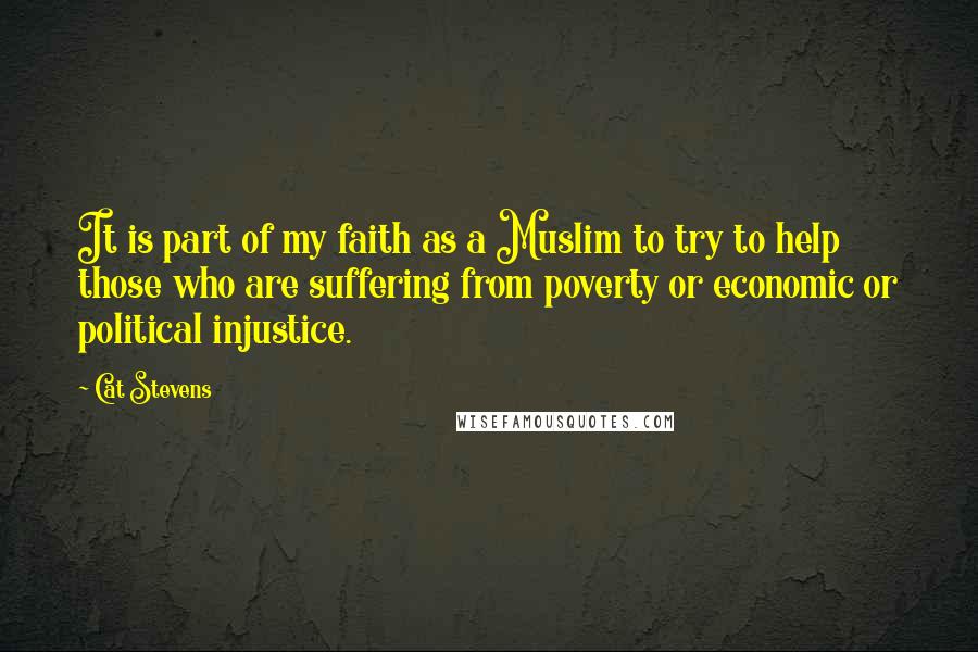 Cat Stevens Quotes: It is part of my faith as a Muslim to try to help those who are suffering from poverty or economic or political injustice.