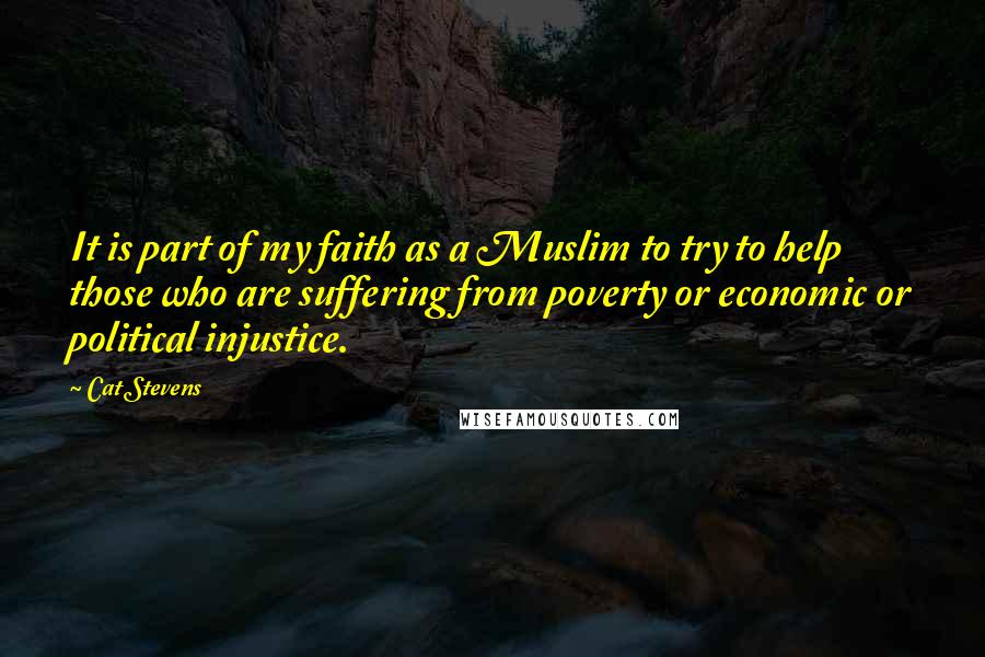 Cat Stevens Quotes: It is part of my faith as a Muslim to try to help those who are suffering from poverty or economic or political injustice.