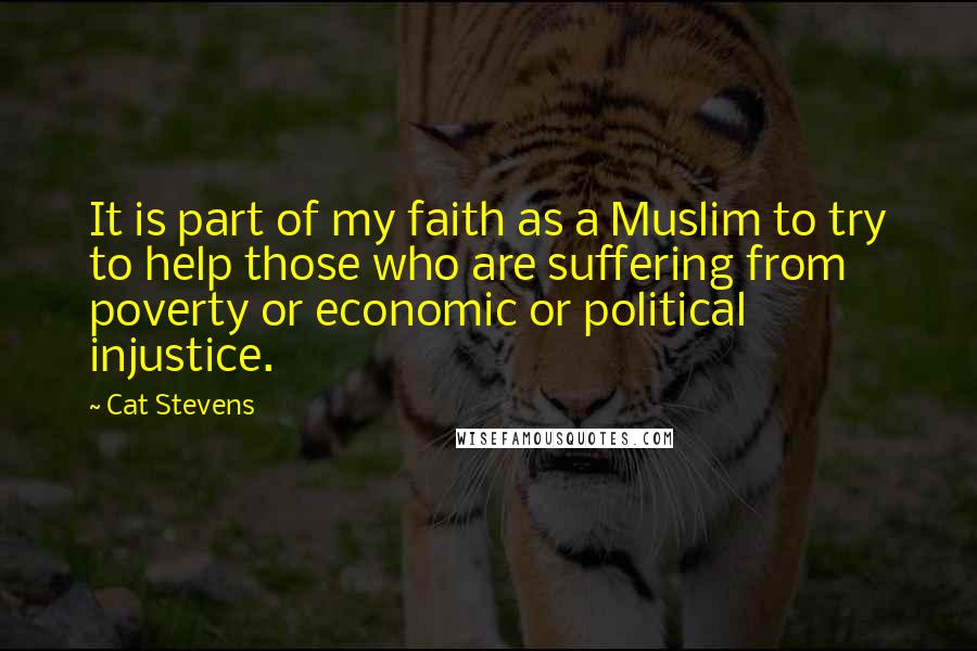 Cat Stevens Quotes: It is part of my faith as a Muslim to try to help those who are suffering from poverty or economic or political injustice.